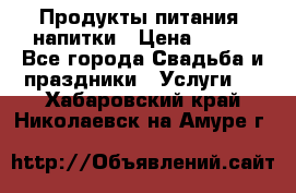 Продукты питания, напитки › Цена ­ 100 - Все города Свадьба и праздники » Услуги   . Хабаровский край,Николаевск-на-Амуре г.